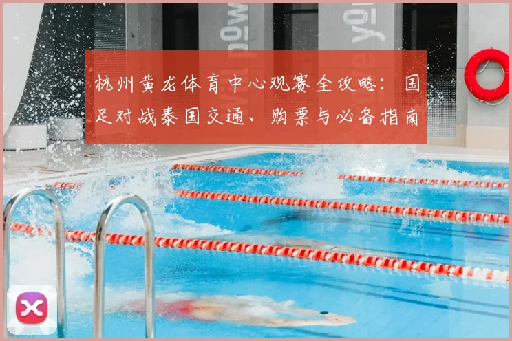 杭州黄龙体育中心观赛全攻略：国足对战泰国交通、购票与必备指南