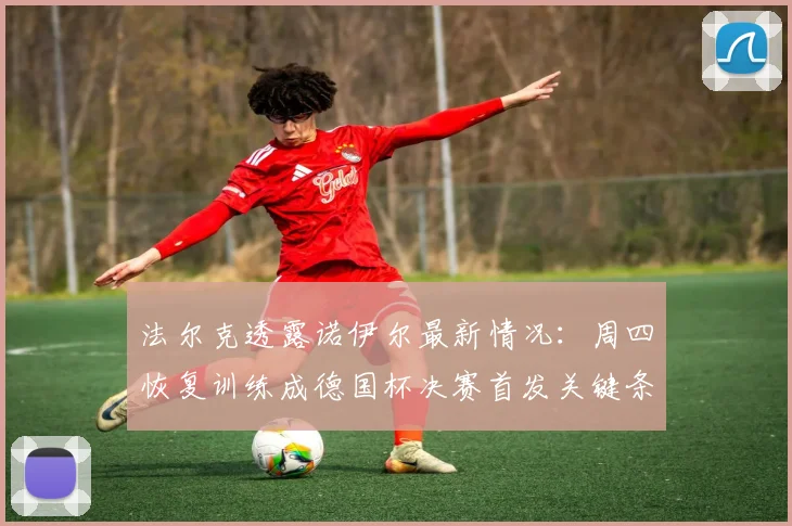 法尔克透露诺伊尔最新情况:周四恢复训练成德国杯决赛首发关键条件