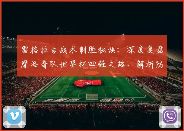 雷格拉吉战术制胜秘诀：深度复盘摩洛哥队世界杯四强之路，解析防守反击体系如何破局