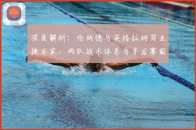 深度解析:伦纳德与英格拉姆若互换东家,两队战术体系与季后赛前景将如何演变?